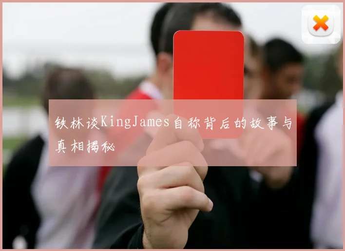 铁林谈KingJames自称背后的故事与真相揭秘