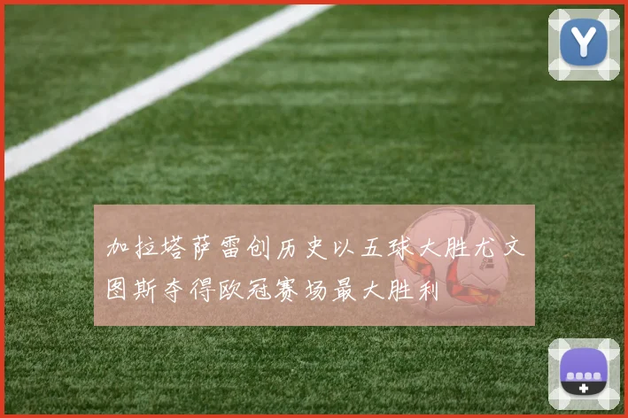 加拉塔萨雷创历史以五球大胜尤文图斯夺得欧冠赛场最大胜利