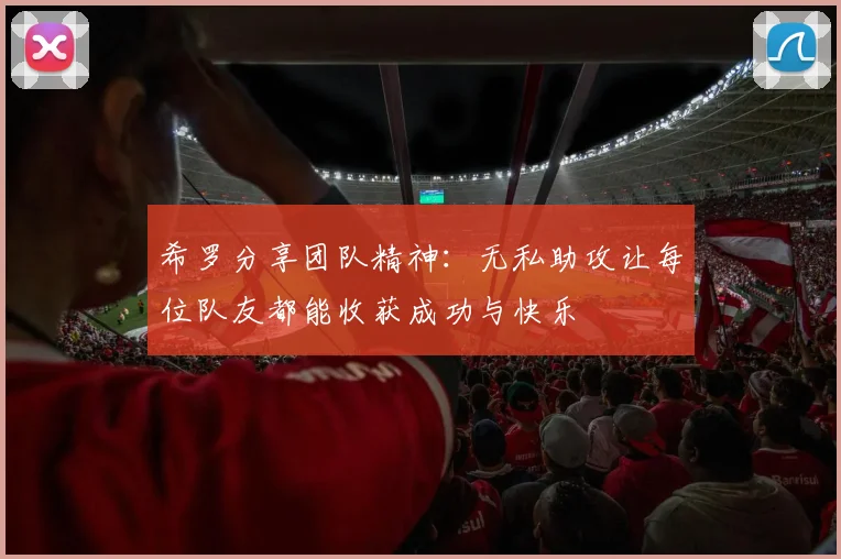 希罗分享团队精神：无私助攻让每位队友都能收获成功与快乐