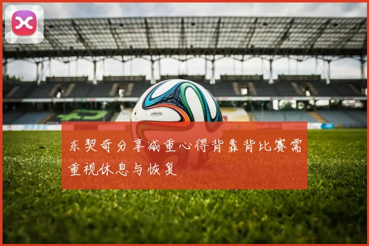 东契奇分享减重心得背靠背比赛需重视休息与恢复
