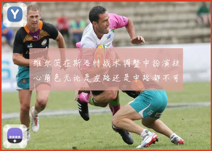 维尔茨在斯洛特战术调整中扮演核心角色无论是左路还是中路都不可或缺