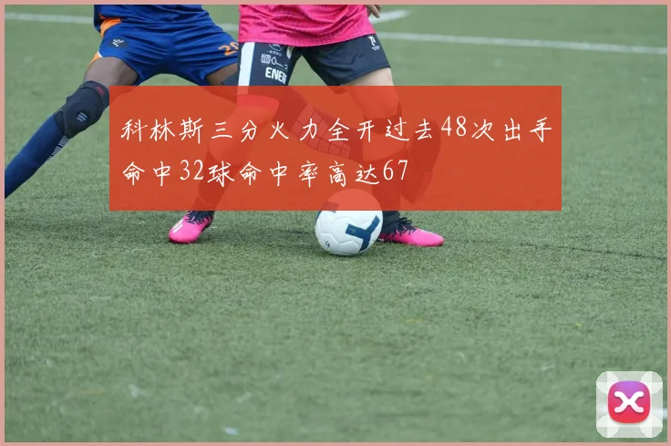 科林斯三分火力全开过去48次出手命中32球命中率高达67