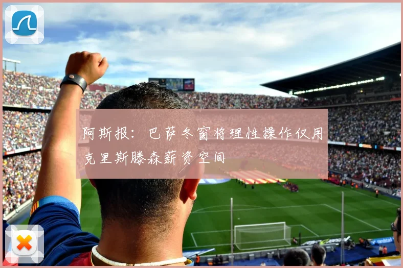 阿斯报：巴萨冬窗将理性操作仅用克里斯滕森薪资空间