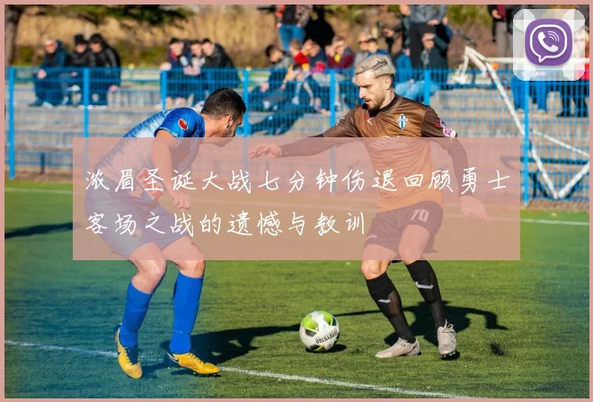 浓眉圣诞大战七分钟伤退回顾勇士客场之战的遗憾与教训