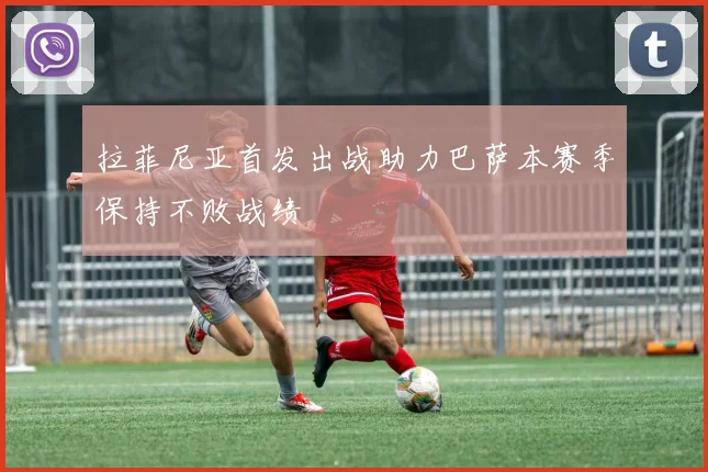 拉菲尼亚首发出战助力巴萨本赛季保持不败战绩