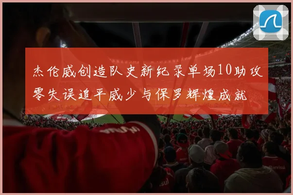 杰伦威创造队史新纪录单场10助攻零失误追平威少与保罗辉煌成就