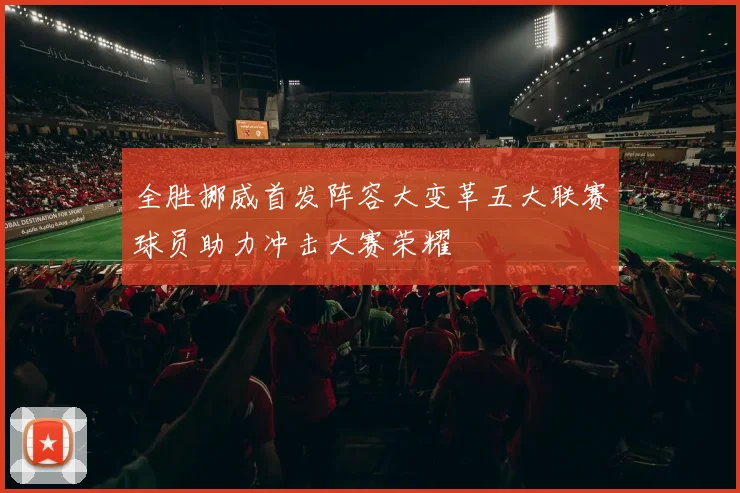 全胜挪威首发阵容大变革五大联赛球员助力冲击大赛荣耀