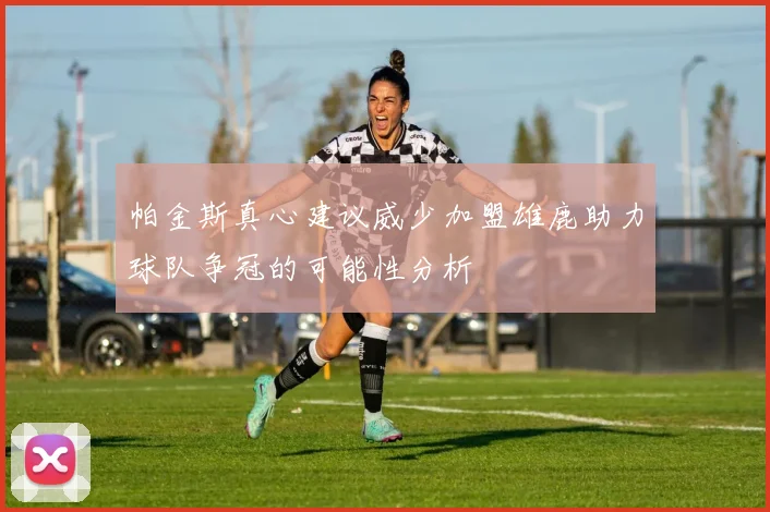 帕金斯真心建议威少加盟雄鹿助力球队争冠的可能性分析