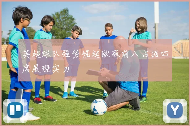 英超球队强势崛起欧冠前八占据四席展现实力
