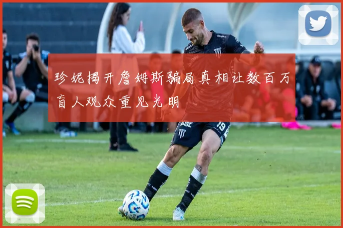 珍妮揭开詹姆斯骗局真相让数百万盲人观众重见光明