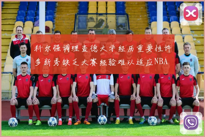 科尔强调理查德大学经历重要性许多新秀缺乏大赛经验难以适应NBA